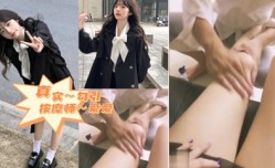 看我怎么勾引师傅～真实勾引按an摩师～来袭
