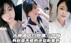 探花约炮，大神酒jiu店约炮高三学妹mei，身shen材蛮不错的挺粉嫩嫩的