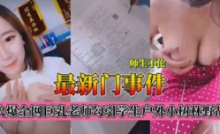 最新门事件师生不伦巨乳老师勾引学生户外小树林野战