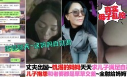 真实母子乱luan伦，丈夫出国，饥渴妈妈天天求儿子满足自己，儿子抱怨道媳妇那边都是草草交差的