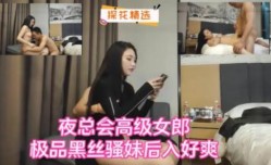 夜总会高级女郎极品骚妹mei后入好爽