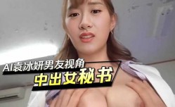 AI袁冰妍,男友视角中出女秘书