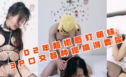 02年超嫩唇钉萌妹mei3P口交各种