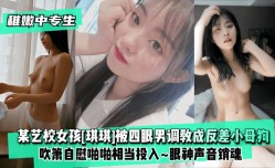最新上市！【稚嫩中专生】某艺校女孩[琪琪]被四眼男慢慢调教成反差小母狗XXX吹箫自[zi]慰啪pa啪相当投入XXX眼神声音销魂