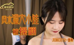 精东影业JDBC072风水湿穴小娃被操翻