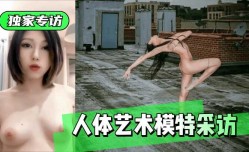 最新上市！【独家专访】人体艺术模特采访