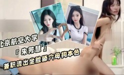 北京航空大学 朱芳慧 兼职流出坐脸舔tian穴母狗本色