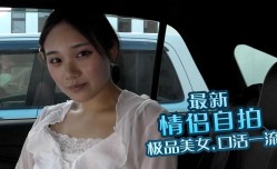 最新情侣自拍 极品美女 口活一流