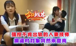强挖不肯出轨的人妻技师