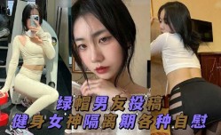 绿帽男友投稿 健身女神隔离期间各种自[zi]慰