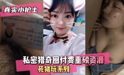 最新上市！【真实小护士】私密猎奇圈付费重磅资源死猪玩系列