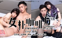蜜桃传媒PMS02-女僕咖啡廳EP2出发