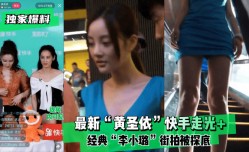 最新上市！【独家爆料】最新“黄圣依”快手走光经典“李小璐”街拍被探底！