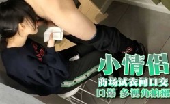 小情侣 商场试衣间口交口爆 多视角拍摄