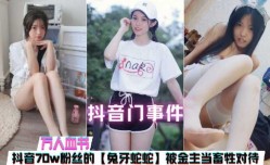 最新上市！【万人血书】生活照#全网70w粉丝的“兔牙蛇蛇”被金主当畜牲对待，惨遭网曝