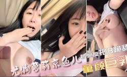 最新上市！【京鱼儿】19岁广州尤物萝luo莉童颜巨乳，被神秘炮友扣B跪舔tian