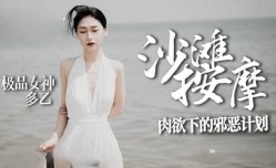 沙滩按an摩 极品女神肉欲下的邪恶计划