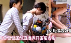 女儿做饭太慢，禽兽父亲直接扒开围裙后入强上