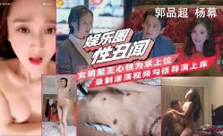 女明星王心悦为求上位录制淫ying荡视频勾搭导演上床