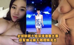 全quan球旅游小姐深港澳赛大赛亚军谭义娟不雅视频流出