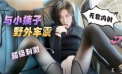 与小姨子野外车震 无套内射 超级刺激