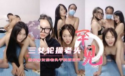 最新上市！【三个妙龄少女轮草干爹】给老头干的直冒汗不要错过