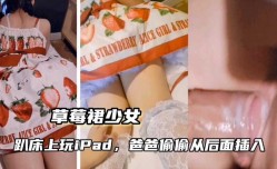 最新上市！【草莓裙少女】趴床上玩iPad，爸爸从后插入