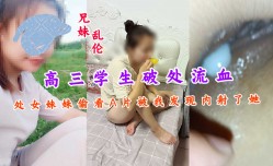 兄妹mei乱luan伦高三学生破处流血处女妹mei妹mei偷看A片