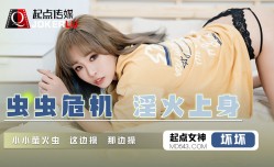 起点传媒qd008-虫虫危机淫火上身-坏坏
