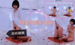 快手少女反差婊之赤岭完整版古典舞，裸舞