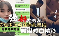 强奸兄弟妻 按在床上疯狂挣扎反抗 男友打来电话喊闹对白精jing彩