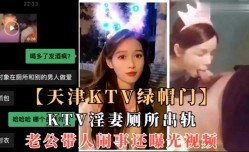 天津KTV绿帽门，KTV淫妻厕所出轨