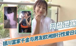 网盘泄露银川富豪千金与男友欧洲旅行性xing愛日记