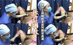 医疗调教找女护士为自己阴茎跟前列腺双高潮