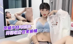 萝luo莉原创 - 风骚少妇与情夫背着老公在家偷情 - 球球