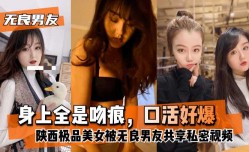 最新上市！【无良男友】陕西极品美女被无良男友共享私密视频，身上全是吻痕，口活好爆XXX