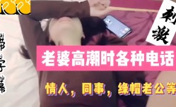 淫妻老婆高潮时各种电话，情人同事绿帽老公等