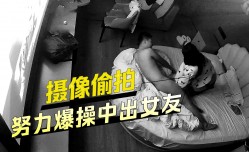 摄像偷拍努力爆bao操中出女友