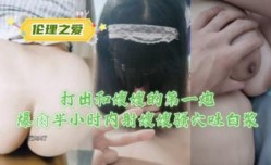打出和嫂子的第官网一炮爆bao操半小时内射嫂嫂骚穴吐白浆