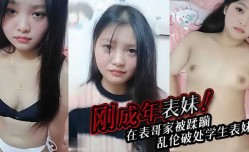 刚成年的农村表妹mei，在表哥家被蹂躏，青春期表哥乱luan伦破处学生表妹mei
