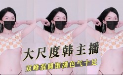大尺度韩主播双峰混圆饱满气色十足