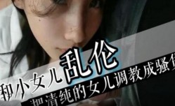 和反差小女儿乱luan伦 吧清纯女儿调教成骚货