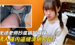 最新上市！【硬核抄底】无德老师窥拍钢琴萌妹mei，诱人骚内逼缝清晰可见