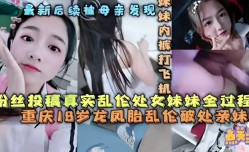 粉丝投稿真实乱luan伦处女妹mei妹mei全过程真实重庆8岁龙凤胎乱luan伦破处亲妹mei妹mei