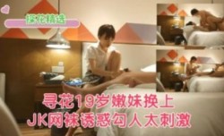 寻花19岁嫩neng妹mei换上JK网袜诱惑勾人太刺激了