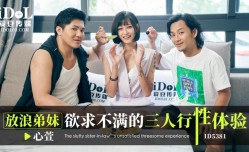 ID5381 放浪lang弟妹mei欲求不满的三人行性体验