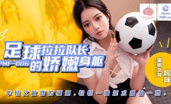 PMF007 足球啦啦队长娇嫩身shen材 青春敏感的美穴
