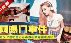 武汉ip酒吧唐沁沁不雅视频完整版流出