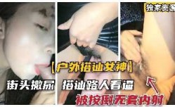 极品女神街头搭讪勾引