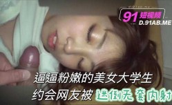 逼逼粉嫩的美女大学生约会网友被迷倒无套内射